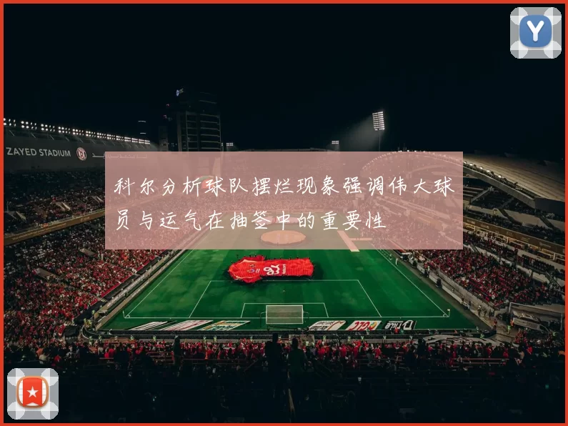 科尔分析球队摆烂现象强调伟大球员与运气在抽签中的重要性