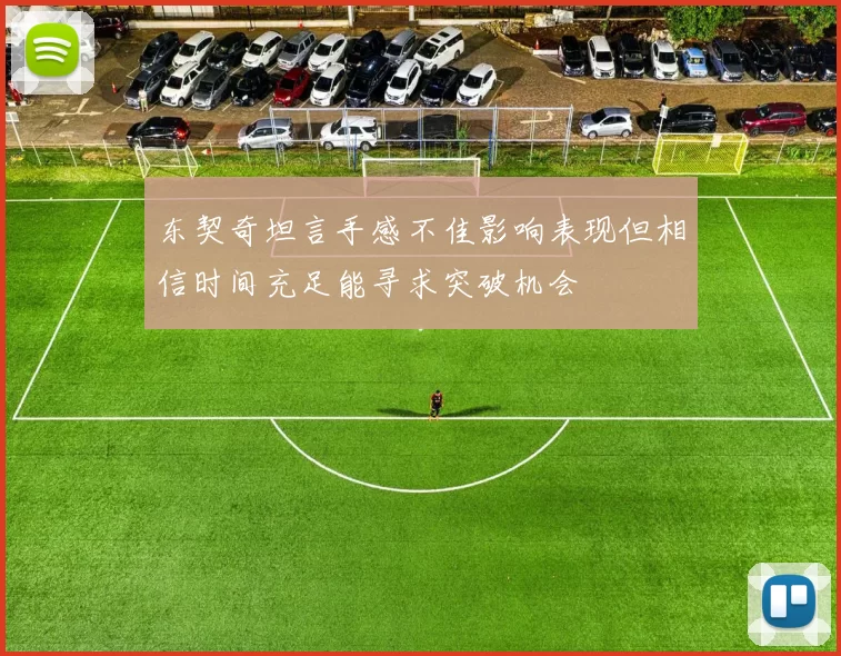 东契奇坦言手感不佳影响表现但相信时间充足能寻求突破机会