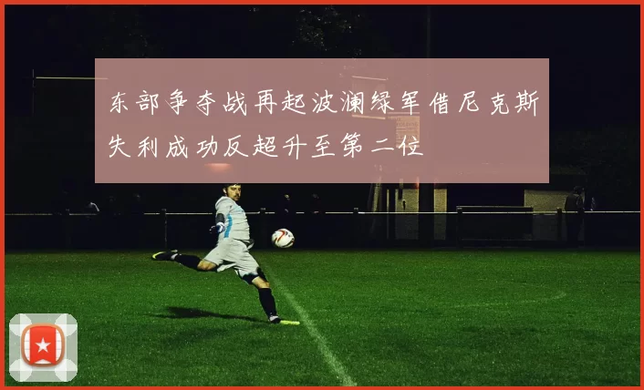 东部争夺战再起波澜绿军借尼克斯失利成功反超升至第二位