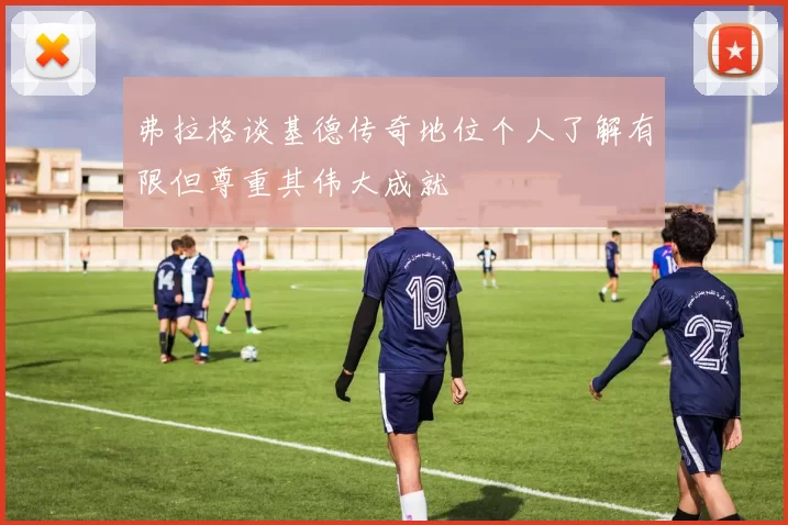 弗拉格谈基德传奇地位个人了解有限但尊重其伟大成就