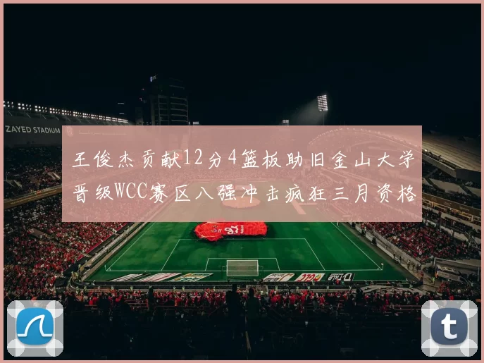 王俊杰贡献12分4篮板助旧金山大学晋级WCC赛区八强冲击疯狂三月资格