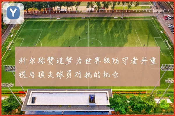 科尔称赞追梦为世界级防守者并重视与顶尖球员对抗的机会