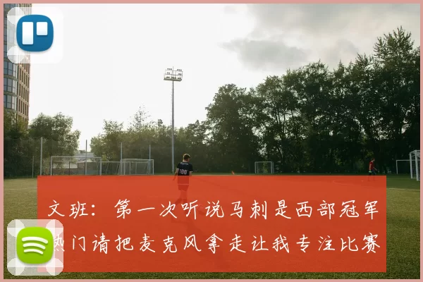 文班：第一次听说马刺是西部冠军热门请把麦克风拿走让我专注比赛